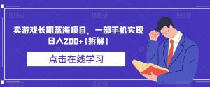 卖游戏长期蓝海项目，一部手机实现日入200+【拆解】|淘骐网赚资源库