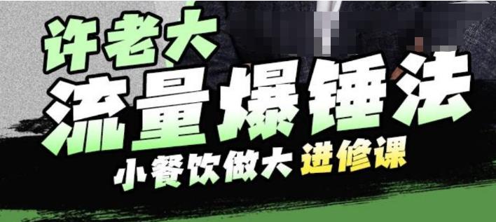 许老大流量爆锤法,小餐饮做大进修课,一年1000家店亲身案例大公开|淘骐网赚资源库
