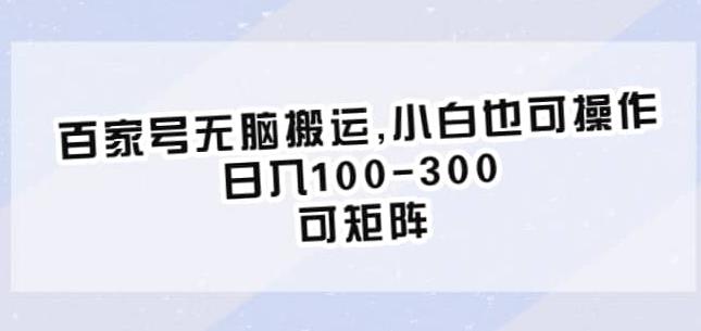 百家号无脑搬运，小白也可操作，日入100-300，可矩阵【仅揭秘】|淘骐网赚资源库