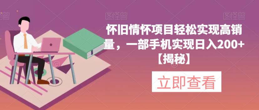 怀旧情怀项目轻松实现高销量,一部手机实现日入200+【揭秘】|淘骐网赚资源库