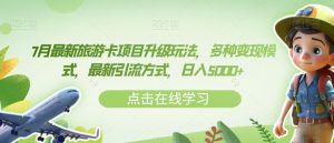 7月最新旅游卡项目升级玩法,多种变现模式,最新引流方式,日入5000+【揭秘】|淘骐网赚资源库