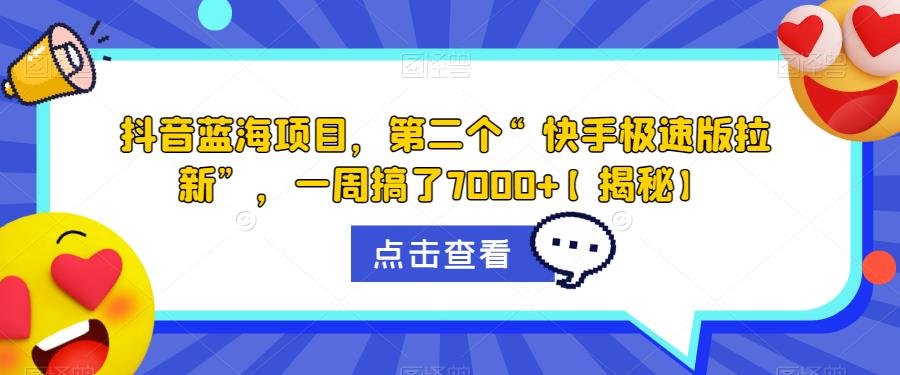 抖音蓝海项目，第二个“快手极速版拉新”，一周搞了7000+【揭秘】|淘骐网赚资源库