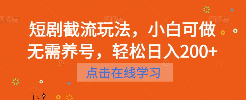 短剧截流玩法，小白可做无需养号，轻松日入200+|淘骐网赚资源库