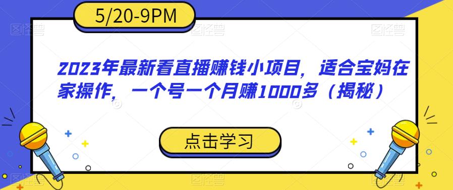 2023年最新看直播赚钱小项目，适合宝妈在家操作，一个号一个月赚1000多（揭秘）|淘骐网赚资源库