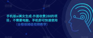 手机版ai美女生成-外面收费288的项目,不需要电脑,手机即可快速使用(全程保姆级视频教学)|淘骐网赚资源库