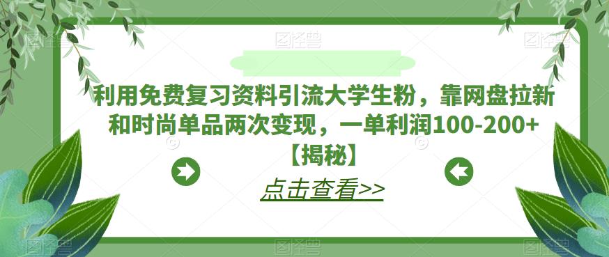 利用免费复习资料引流大学生粉,靠网盘拉新和时尚单品两次变现,一单利润100-200+【揭秘】|淘骐网赚资源库