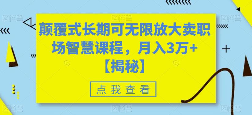 颠覆式长期可无限放大卖职场智慧课程,月入3万+【揭秘】|淘骐网赚资源库