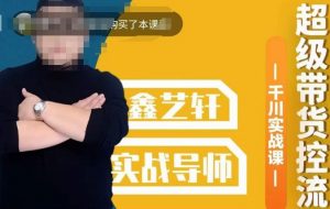 包农鑫·全是实操千川实战课，超级带货控流，直播带货​千川全面实战打法|淘骐网赚资源库