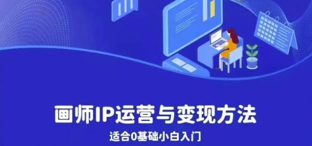 画师IP运营与变现方法,0基础小白进阶自由插画师系统课|淘骐网赚资源库