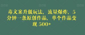 毒文案升级玩法,流量爆炸,5分钟一条原创作品,单个作品变现500+【揭秘】|淘骐网赚资源库