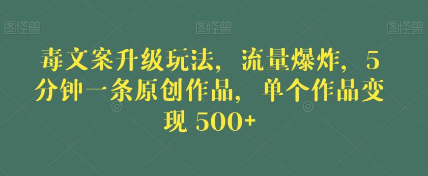 毒文案升级玩法,流量爆炸,5分钟一条原创作品,单个作品变现500+【揭秘】|淘骐网赚资源库
