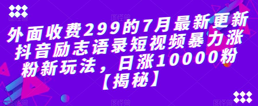 外面收费299的7月最新更新抖音励志语录短视频暴力涨粉新玩法,日涨10000粉【揭秘】|淘骐网赚资源库