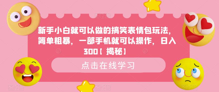 新手小白就可以做的搞笑表情包玩法,简单粗暴,一部手机就可以操作,日入300【揭秘】|淘骐网赚资源库