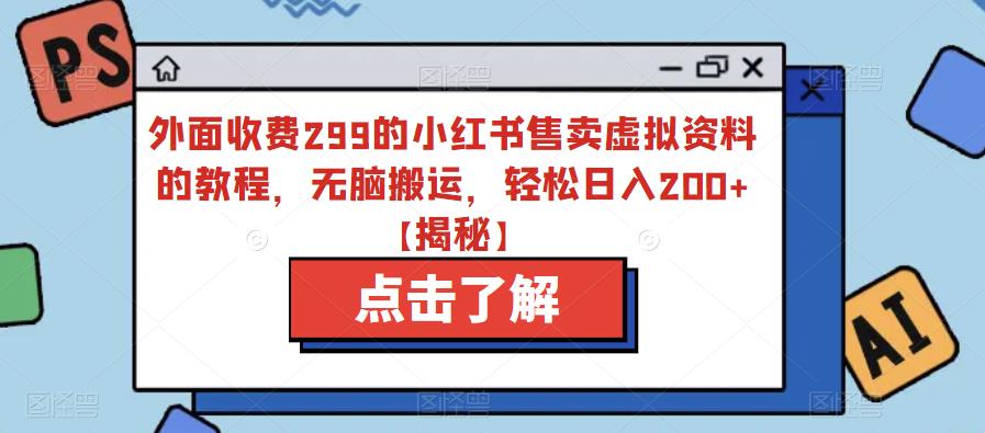 外面收费299的小红书售卖虚拟资料的教程，无脑搬运，轻松日入200+【揭秘】|淘骐网赚资源库