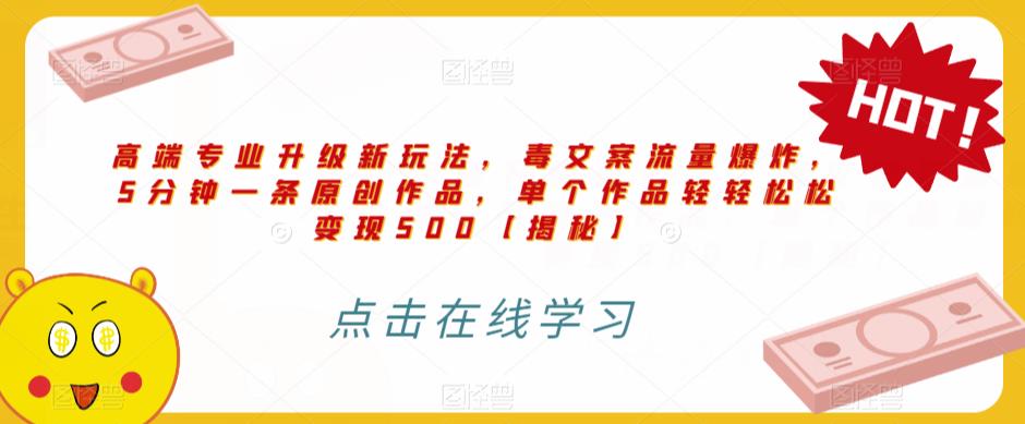 高端专业升级新玩法，毒文案流量爆炸，5分钟一条原创作品，单个作品轻轻松松变现500【揭秘】|淘骐网赚资源库