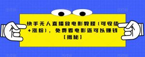快手无人直播放电影教程(可收徒+涨粉)，免费看电影还可以赚钱【揭秘】|淘骐网赚资源库