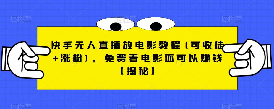 快手无人直播放电影教程(可收徒+涨粉),免费看电影还可以赚钱【揭秘】|淘骐网赚资源库