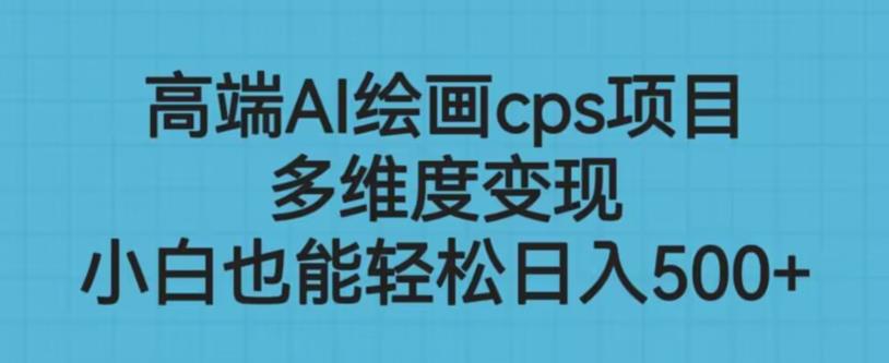 高端AI绘画cps项目，多维度变现，小白也能轻松上手【揭秘】|淘骐网赚资源库