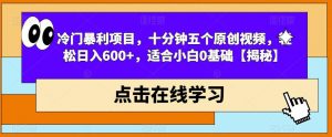 冷门暴利项目，十分钟五个原创视频，轻松日入600+，适合小白0基础【揭秘】|淘骐网赚资源库