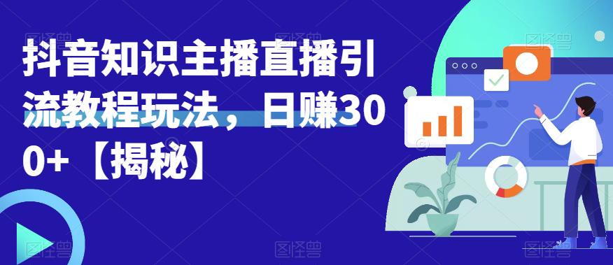 宝哥抖音知识主播直播引流教程玩法,日赚300+【揭秘】|淘骐网赚资源库