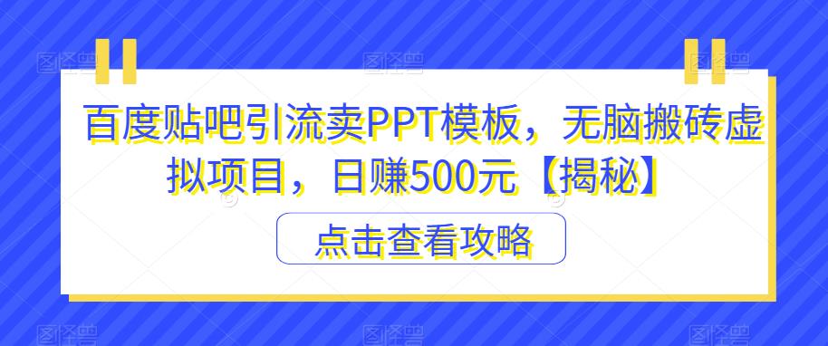 百度贴吧引流卖PPT模板,无脑搬砖虚拟项目,日赚500元【揭秘】|淘骐网赚资源库