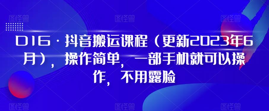 D1G·抖音搬运课程（更新2023年7月），操作简单，一部手机就可以操作，不用露脸|淘骐网赚资源库