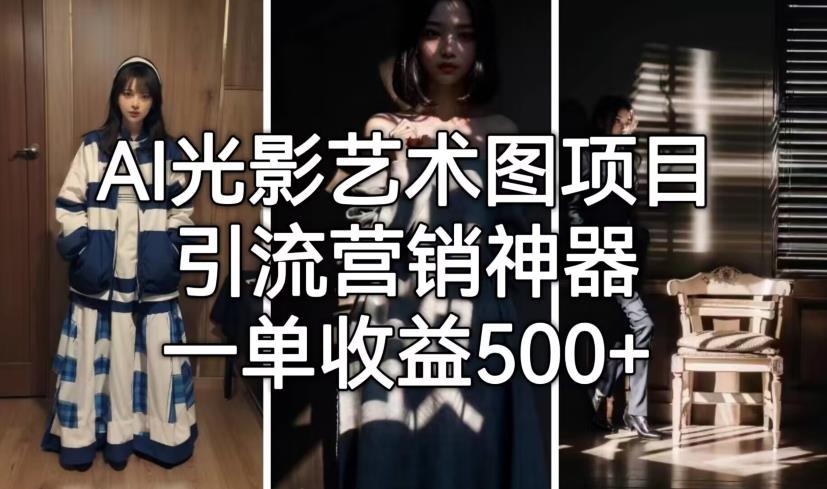 AI光影艺术图项目,引流营销神器,一单收益500+|淘骐网赚资源库