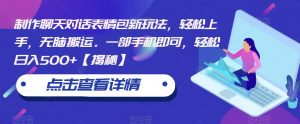 制作聊天对话表情包新玩法,轻松上手,无脑搬运。一部手机即可,轻松日入500+【揭秘】|淘骐网赚资源库