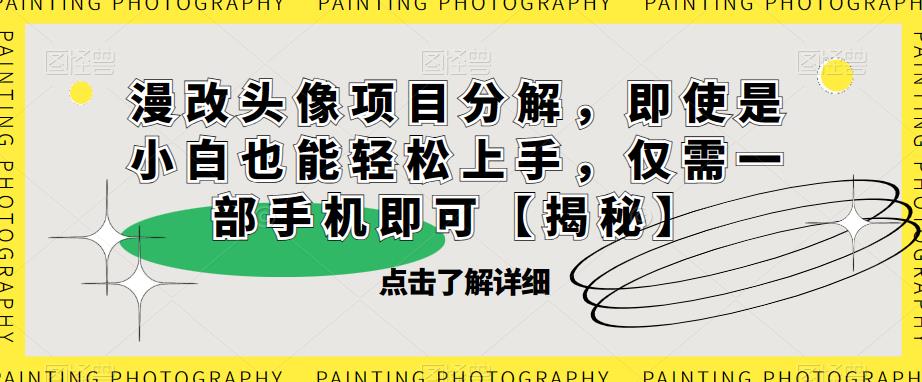 漫改头像项目分解,即使是小白也能轻松上手,仅需一部手机即可【揭秘】|淘骐网赚资源库
