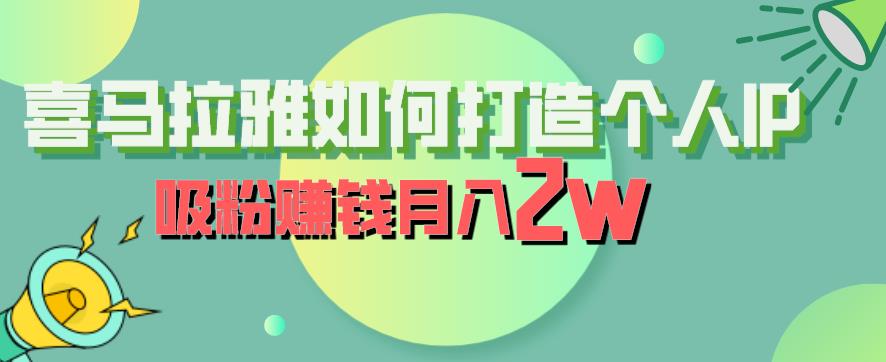 喜马拉雅如何打造个人IP,吸粉赚钱月入2W【揭秘】|淘骐网赚资源库