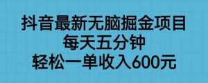 抖音最新无脑掘金项目，每天五分钟，轻松一单收入600元【揭秘】|淘骐网赚资源库