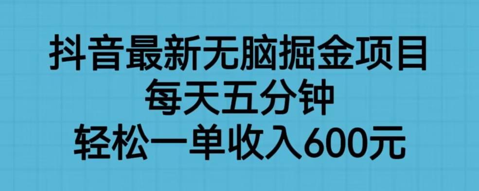 抖音最新无脑掘金项目，每天五分钟，轻松一单收入600元【揭秘】|淘骐网赚资源库