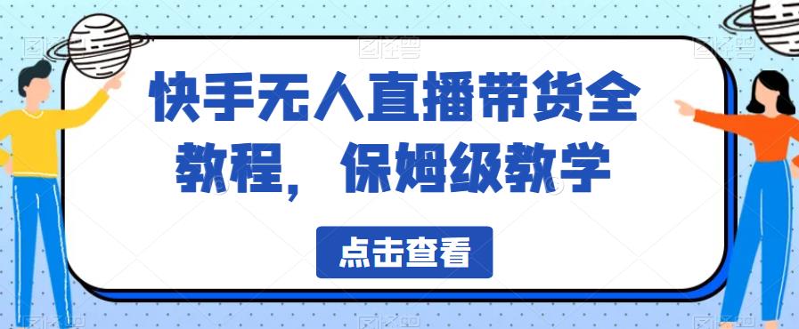快手无人直播带货全教程，保姆级教学【揭秘】|淘骐网赚资源库