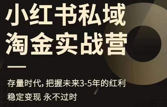 小红书私域淘金实战营,存量时代,把握未来3-5年的红利|淘骐网赚资源库