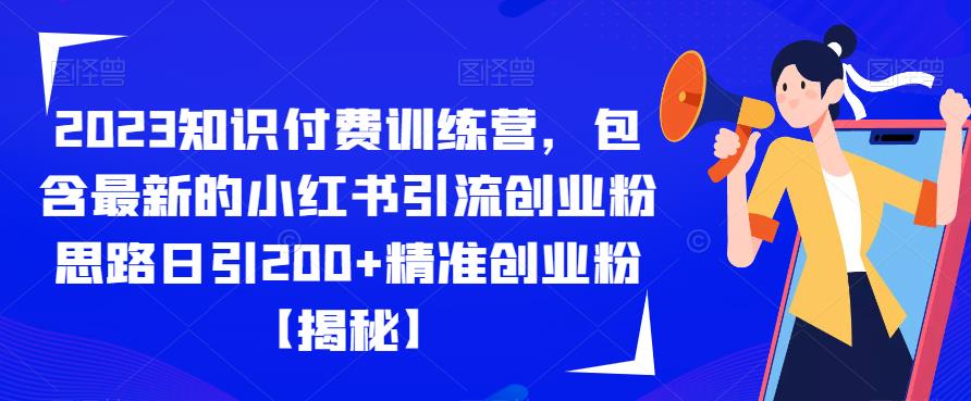 2023知识付费训练营,包含最新的小红书引流创业粉思路日引200+精准创业粉【揭秘】|淘骐网赚资源库