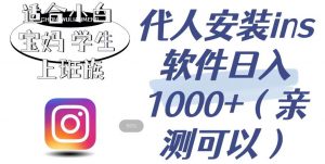 代人安装ins软件日入1000+，适合小白宝妈学生上班族（亲测可行）【揭秘】|淘骐网赚资源库