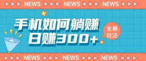 手机如何日赚300+玩法解析,适合小白新手操作【揭秘】|淘骐网赚资源库