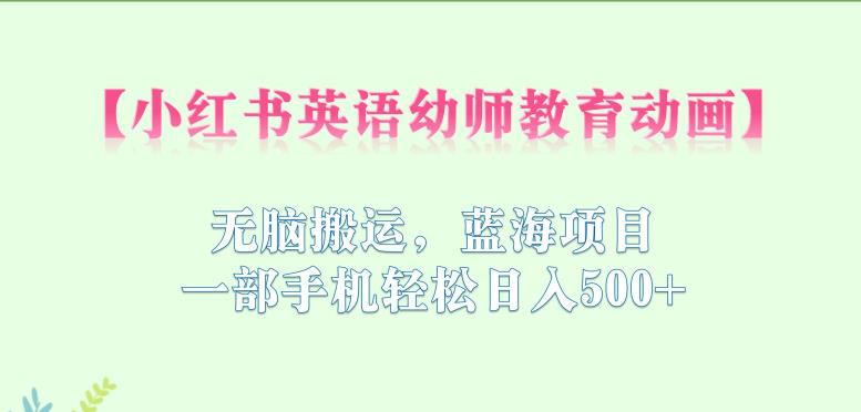 小红书英语幼师教育动画,无脑搬运,蓝海项目,一部手机轻松日入500+【揭秘】|淘骐网赚资源库