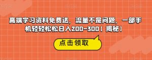 高端学习资料免费送,流量不是问题,一部手机轻轻松松日入200-300【揭秘】|淘骐网赚资源库
