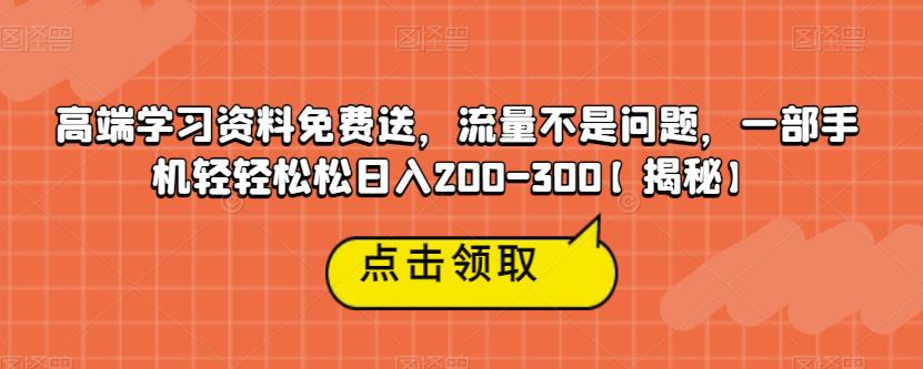 高端学习资料免费送,流量不是问题,一部手机轻轻松松日入200-300【揭秘】|淘骐网赚资源库