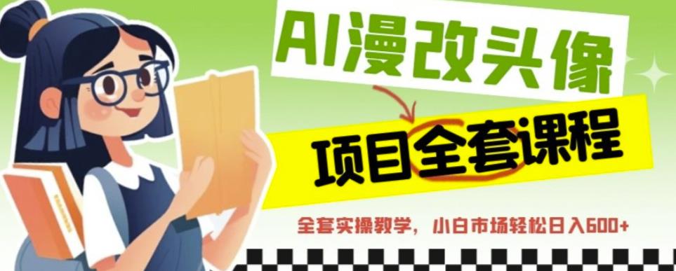 AI漫改头像全套课程,实操变现,小白轻轻松松日入600+|淘骐网赚资源库