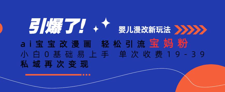 ai宝宝改漫画,轻松引流宝妈粉,小白0基础易上手,单次收费19-39,私域再次变现+【揭秘】|淘骐网赚资源库