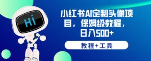 小红书AI定制头像项目，保姆级教程，日入500+【教程+工具】【揭秘】|淘骐网赚资源库