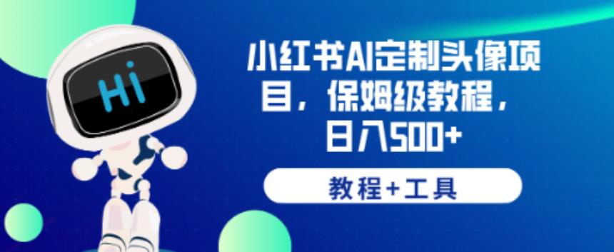 小红书AI定制头像项目,保姆级教程,日入500+【教程+工具】【揭秘】|淘骐网赚资源库