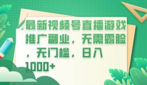 最新视频号直播游戏推广副业，无需露脸，无门槛，日入1000+【揭秘】|淘骐网赚资源库