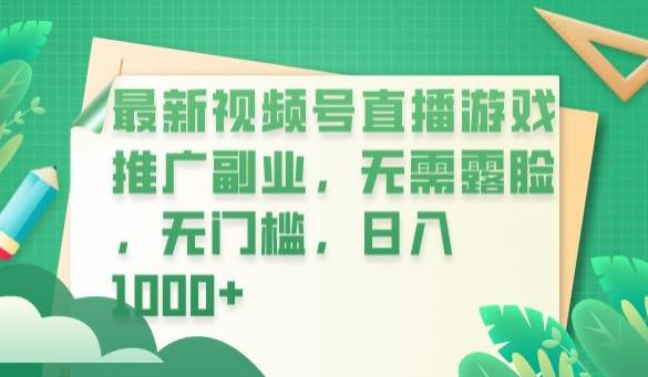 最新视频号直播游戏推广副业，无需露脸，无门槛，日入1000+【揭秘】|淘骐网赚资源库