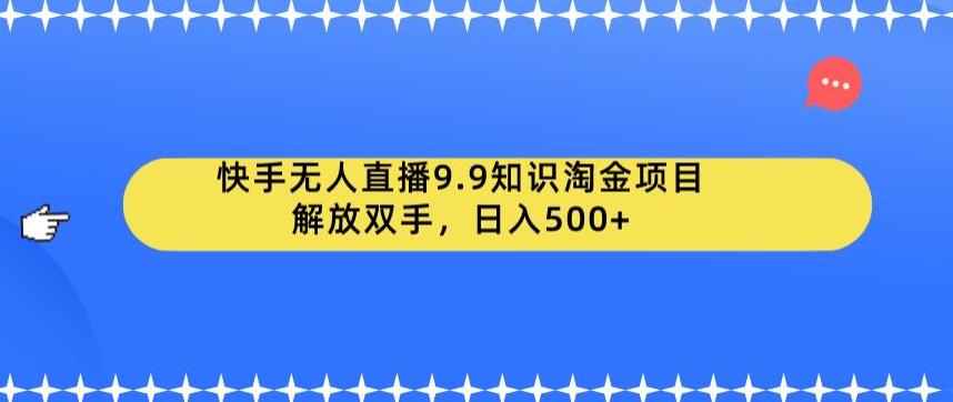 快手无人直播9.9知识淘金项目，解放双手，日入500+【揭秘】|淘骐网赚资源库