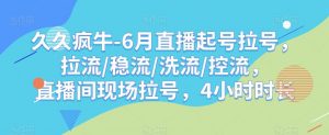 久久疯牛-6月直播起号拉号,拉流/稳流/洗流/控流,直播间现场拉号,4小时时长|淘骐网赚资源库
