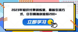 2023年知识付费训练营，最新引流方式，日引精准创业粉200+【揭秘】|淘骐网赚资源库