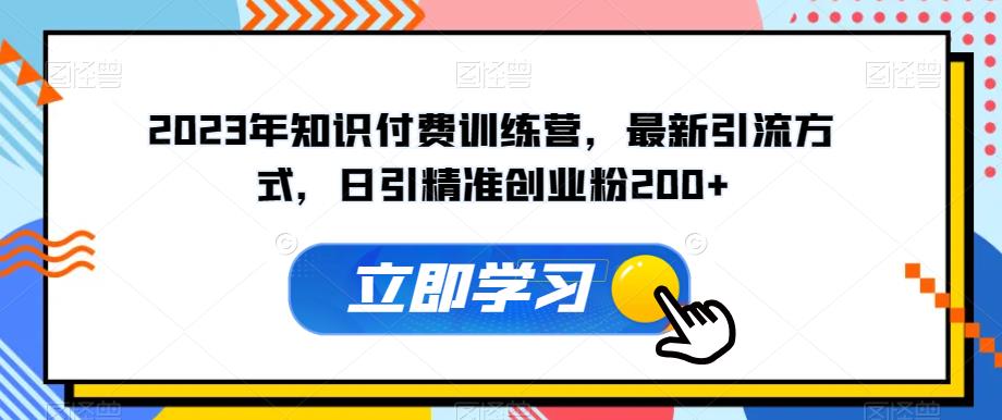 2023年知识付费训练营,最新引流方式,日引精准创业粉200+【揭秘】|淘骐网赚资源库